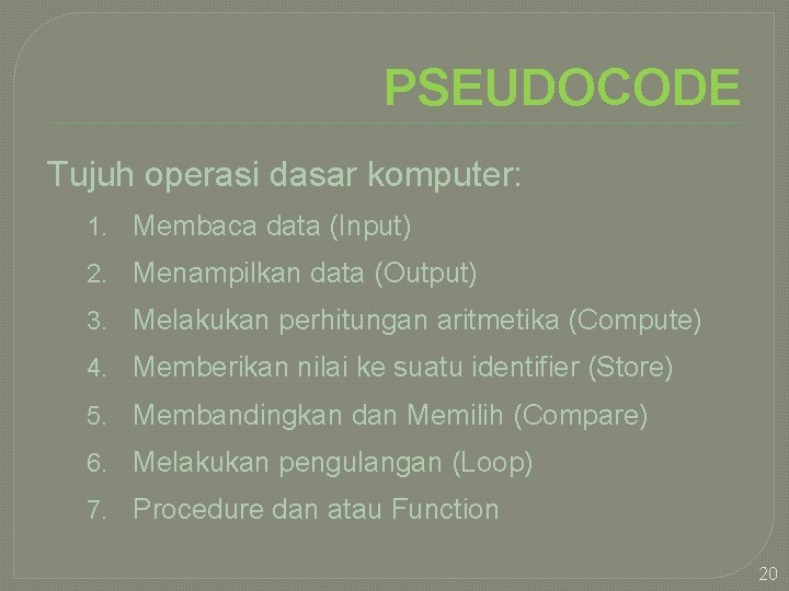 PSEUDOCODE Tujuh operasi dasar komputer: 1. Membaca data (Input) 2. Menampilkan data (Output) 3.