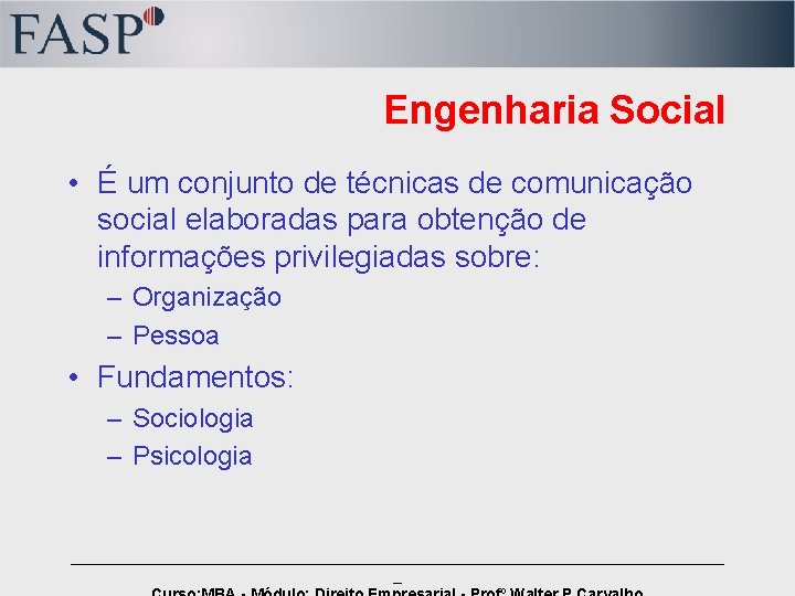 Engenharia Social • É um conjunto de técnicas de comunicação social elaboradas para obtenção