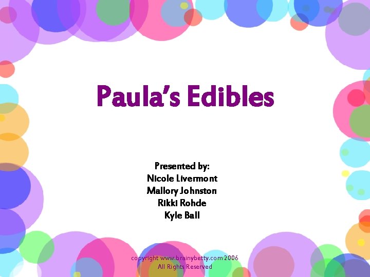 Paula’s Edibles Presented by: Nicole Livermont Mallory Johnston Rikki Rohde Kyle Ball copyright www.