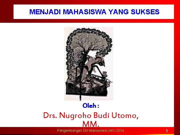 MENJADI MAHASISWA YANG SUKSES Oleh : Drs. Nugroho Budi Utomo, MM. Pengembangan Diri Mahasiswa