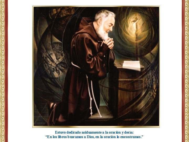 Estuvo dedicado asiduamente a la oración y decía: “En los libros buscamos a Dios, Estuvo dedicado asiduamente a la oración y decía: “En los libros buscamos a Dios,