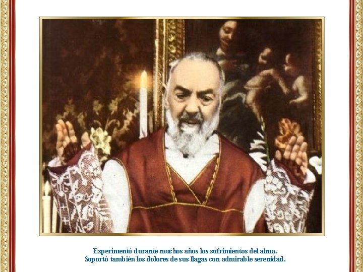 Experimentó durante muchos años los sufrimientos del alma. Soportó también los dolores de sus Experimentó durante muchos años los sufrimientos del alma. Soportó también los dolores de sus