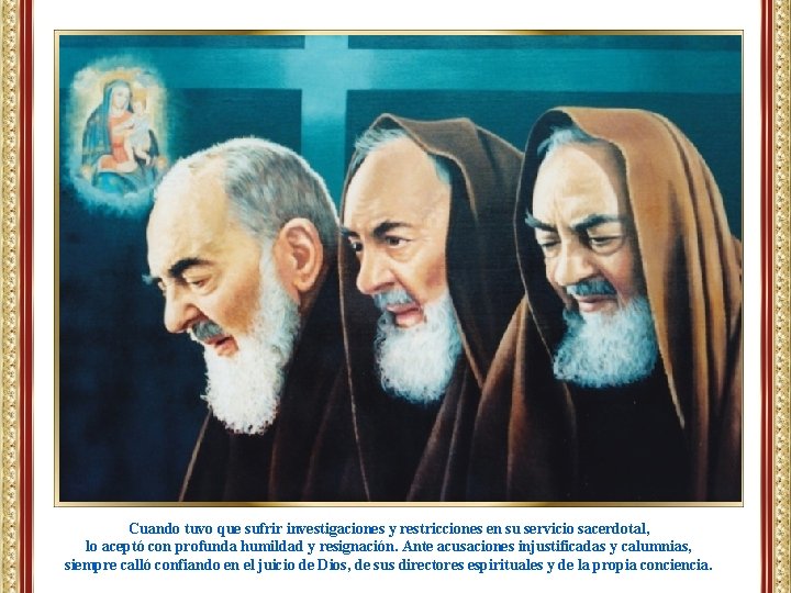 Cuando tuvo que sufrir investigaciones y restricciones en su servicio sacerdotal, lo aceptó con Cuando tuvo que sufrir investigaciones y restricciones en su servicio sacerdotal, lo aceptó con