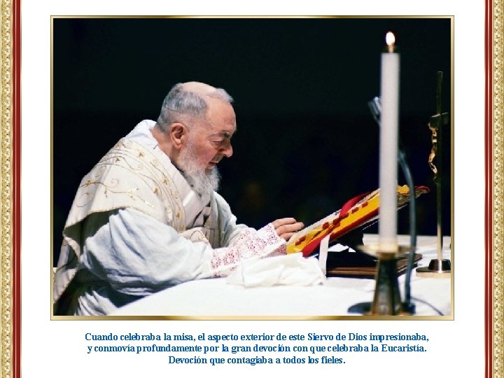 Cuando celebraba la misa, el aspecto exterior de este Siervo de Dios impresionaba, y Cuando celebraba la misa, el aspecto exterior de este Siervo de Dios impresionaba, y