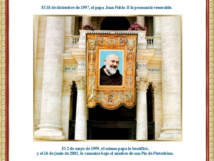 El 18 de diciembre de 1997, el papa Juan Pablo II lo pronunció venerable. El 18 de diciembre de 1997, el papa Juan Pablo II lo pronunció venerable.