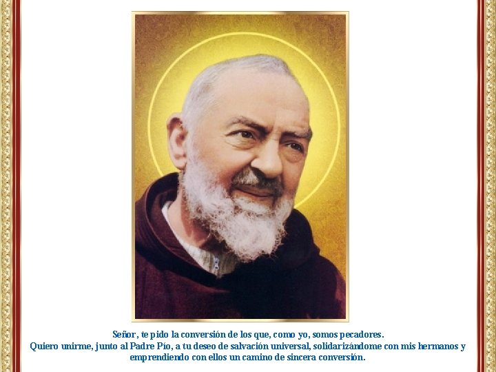 Señor, te pido la conversión de los que, como yo, somos pecadores. Quiero unirme, Señor, te pido la conversión de los que, como yo, somos pecadores. Quiero unirme,