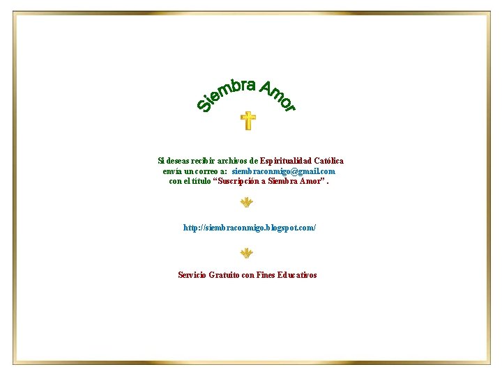 Si deseas recibir archivos de Espiritualidad Católica envía un correo a: siembraconmigo@gmail. com con Si deseas recibir archivos de Espiritualidad Católica envía un correo a: siembraconmigo@gmail. com con