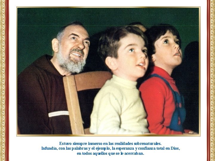 Estuvo siempre inmerso en las realidades sobrenaturales. Infundía, con las palabras y el ejemplo, Estuvo siempre inmerso en las realidades sobrenaturales. Infundía, con las palabras y el ejemplo,