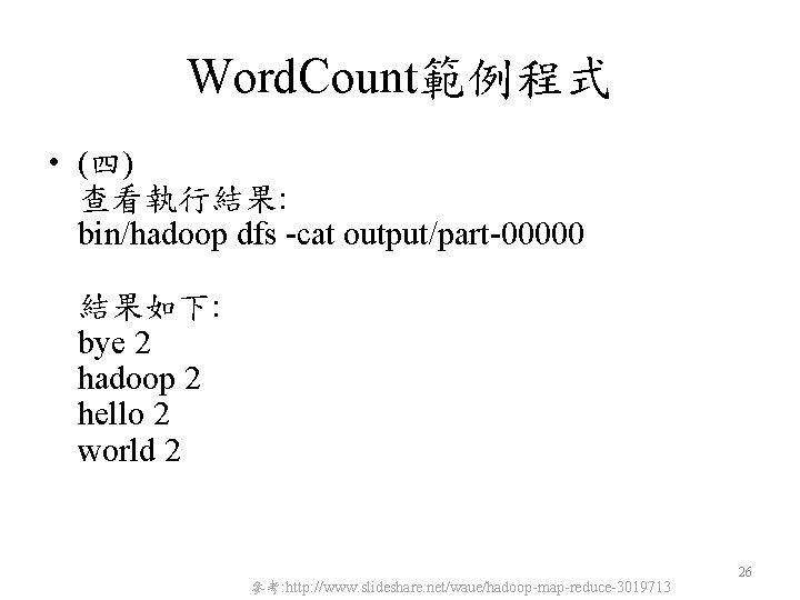 Word. Count範例程式 • (四) 查看執行結果: bin/hadoop dfs -cat output/part-00000 結果如下: bye 2 hadoop 2