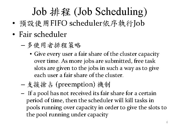 Job 排程 (Job Scheduling) • 預設使用FIFO scheduler依序執行Job • Fair scheduler – 多使用者排程策略 • Give