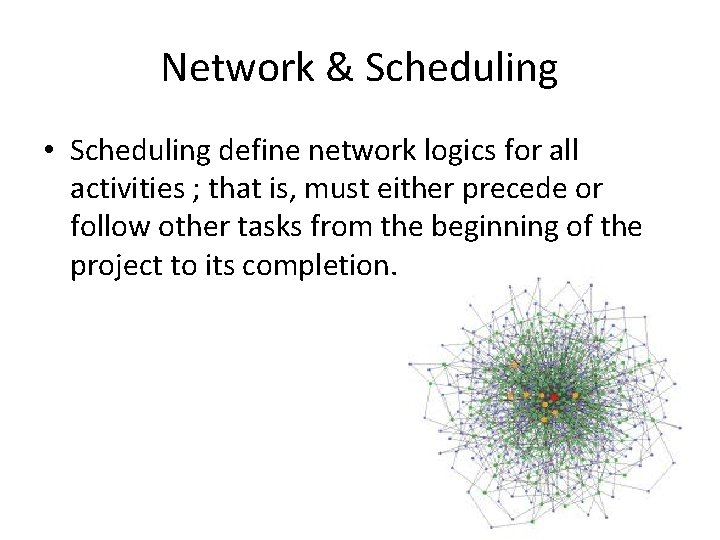 Network & Scheduling • Scheduling define network logics for all activities ; that is,