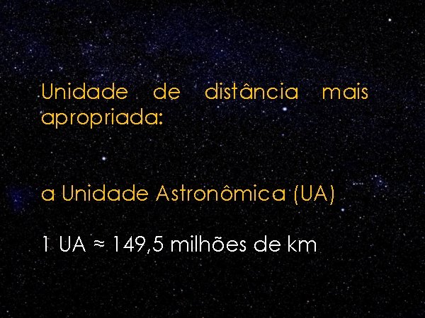 Unidade de apropriada: distância mais a Unidade Astronômica (UA) 1 UA ≈ 149, 5