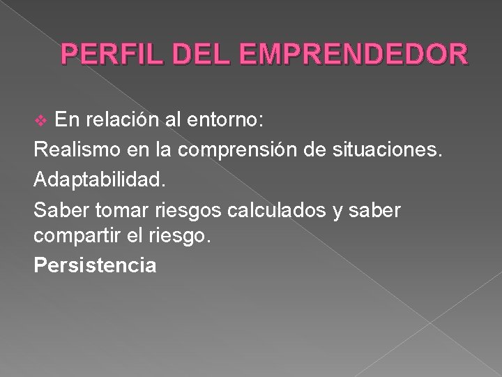 PERFIL DEL EMPRENDEDOR En relación al entorno: Realismo en la comprensión de situaciones. Adaptabilidad. PERFIL DEL EMPRENDEDOR En relación al entorno: Realismo en la comprensión de situaciones. Adaptabilidad.