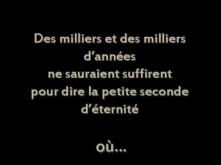 Des milliers et des milliers d’années ne sauraient suffirent pour dire la petite seconde