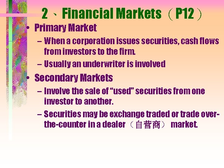 2、Financial Markets（P 12） • Primary Market – When a corporation issues securities, cash flows