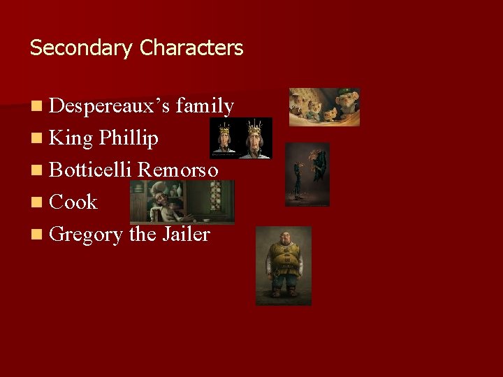 Secondary Characters n Despereaux’s family n King Phillip n Botticelli Remorso n Cook n