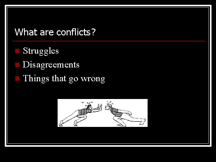 What are conflicts? Struggles n Disagreements n Things that go wrong n 