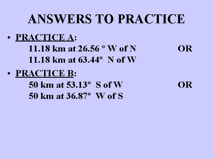 ANSWERS TO PRACTICE • PRACTICE A: 11. 18 km at 26. 56 º W