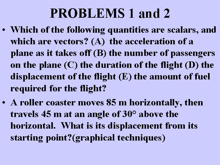 PROBLEMS 1 and 2 • Which of the following quantities are scalars, and which