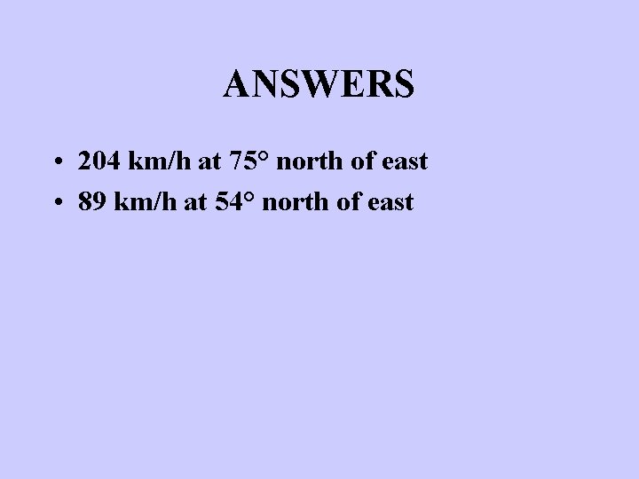 ANSWERS • 204 km/h at 75° north of east • 89 km/h at 54°
