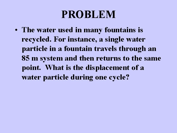 PROBLEM • The water used in many fountains is recycled. For instance, a single