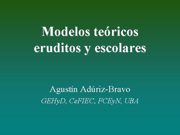 Modelos teóricos eruditos y escolares Agustín Adúriz-Bravo GEHy. D, Ce. FIEC, FCEy. N, UBA