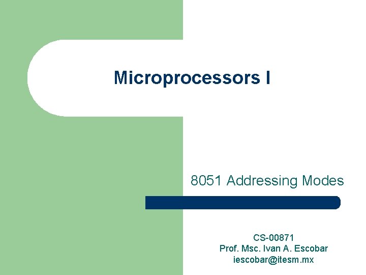 Microprocessors I 8051 Addressing Modes CS-00871 Prof. Msc. Ivan A. Escobar iescobar@itesm. mx 