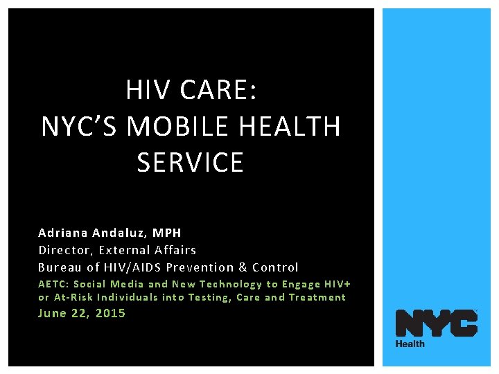 HIV CARE: NYC’S MOBILE HEALTH SERVICE Adriana Andaluz, MPH Director, External Affairs Bureau of