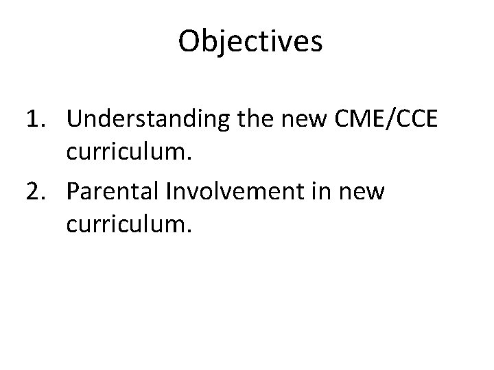 Objectives 1. Understanding the new CME/CCE curriculum. 2. Parental Involvement in new curriculum. 
