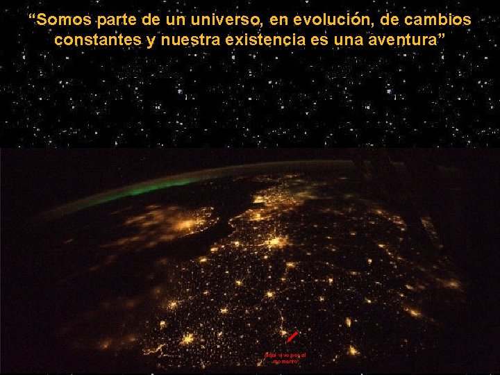 “Somos parte de un universo, en evolución, de cambios constantes y nuestra existencia es