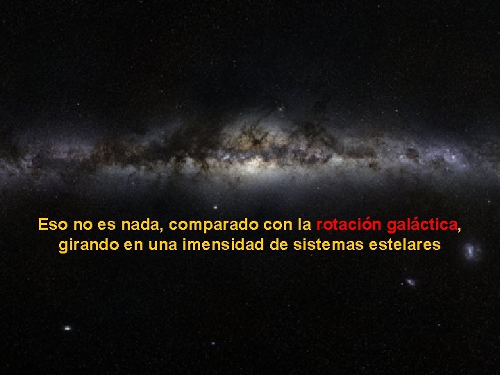 Eso no es nada, comparado con la rotación galáctica, girando en una imensidad de