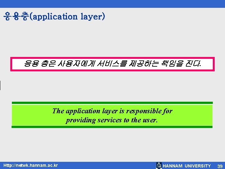 응용층(application layer) 응용 층은 사용자에게 서비스를 제공하는 책임을 진다. The application layer is responsible