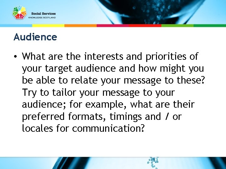 Audience • What are the interests and priorities of your target audience and how