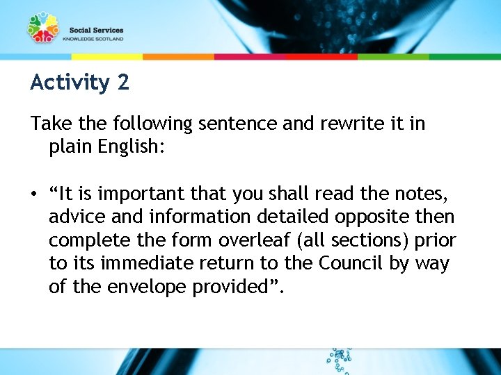 Activity 2 Take the following sentence and rewrite it in plain English: • “It
