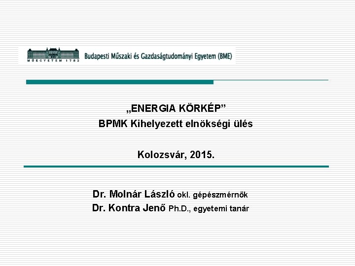 „ENERGIA KÖRKÉP” BPMK Kihelyezett elnökségi ülés Kolozsvár, 2015. Dr. Molnár László okl. gépészmérnök Dr.