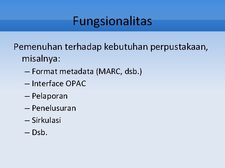 Fungsionalitas Pemenuhan terhadap kebutuhan perpustakaan, misalnya: – Format metadata (MARC, dsb. ) – Interface