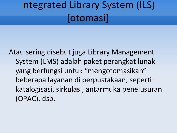 Integrated Library System (ILS) [otomasi] Atau sering disebut juga Library Management System (LMS) adalah
