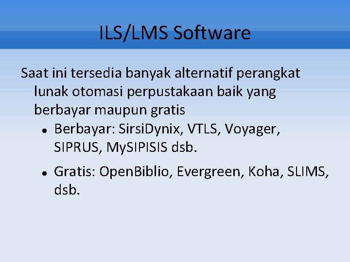 ILS/LMS Software Saat ini tersedia banyak alternatif perangkat lunak otomasi perpustakaan baik yang berbayar