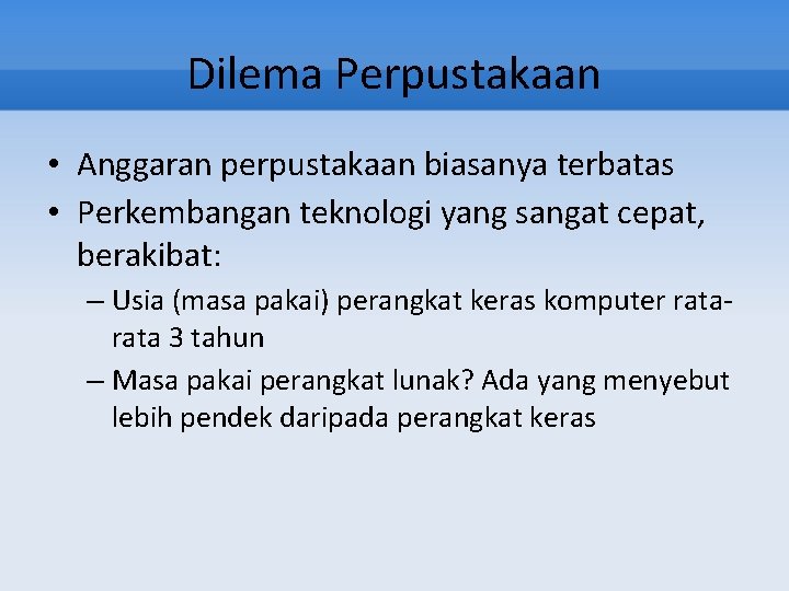 Dilema Perpustakaan • Anggaran perpustakaan biasanya terbatas • Perkembangan teknologi yang sangat cepat, berakibat: