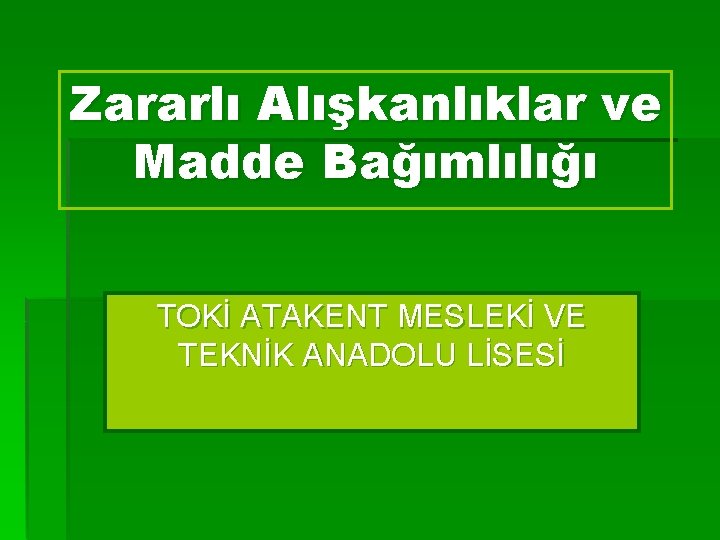 Zararlı Alışkanlıklar ve Madde Bağımlılığı TOKİ ATAKENT MESLEKİ VE TEKNİK ANADOLU LİSESİ 