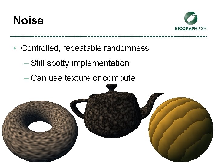 Noise • Controlled, repeatable randomness – Still spotty implementation – Can use texture or