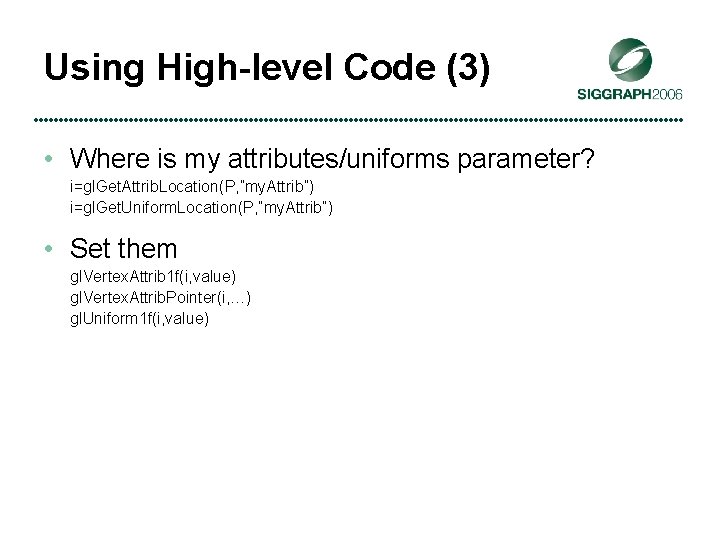 Using High-level Code (3) • Where is my attributes/uniforms parameter? i=gl. Get. Attrib. Location(P,