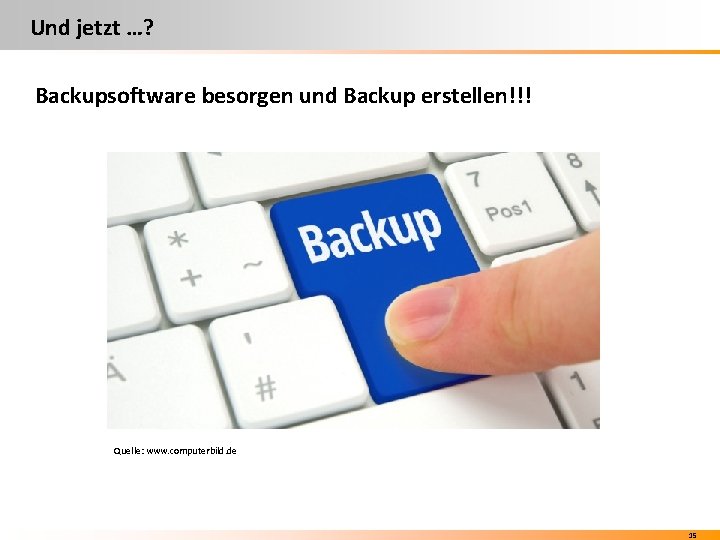Und jetzt …? Backupsoftware besorgen und Backup erstellen!!! Quelle: www. computerbild. de 15 Und jetzt …? Backupsoftware besorgen und Backup erstellen!!! Quelle: www. computerbild. de 15