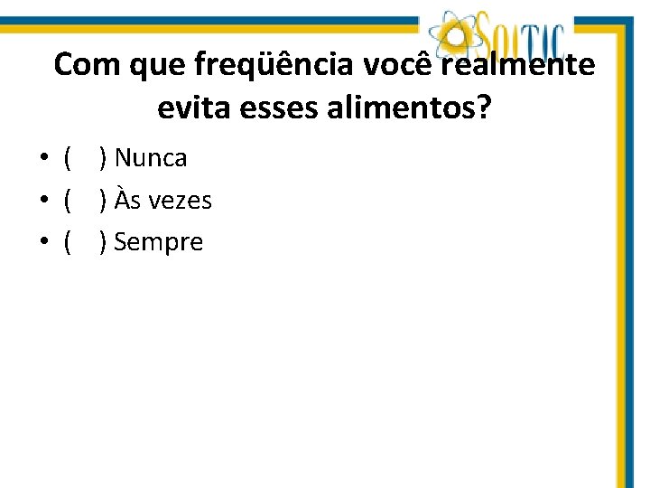 Com que freqüência você realmente evita esses alimentos? • ( ) Nunca • (