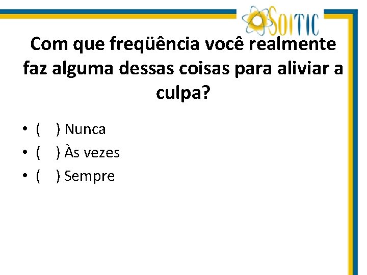 Com que freqüência você realmente faz alguma dessas coisas para aliviar a culpa? •