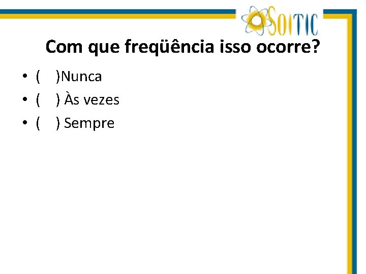 Com que freqüência isso ocorre? • ( )Nunca • ( ) Às vezes •