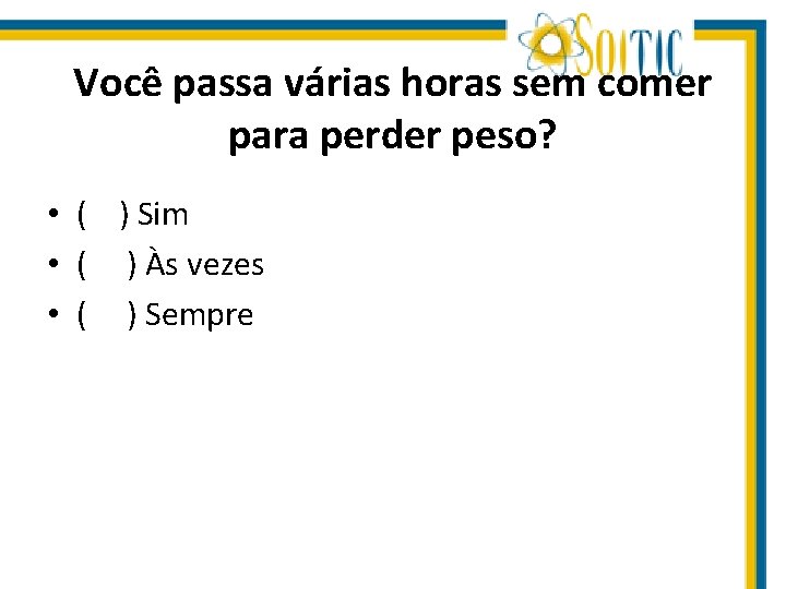 Você passa várias horas sem comer para perder peso? • ( ) Sim •