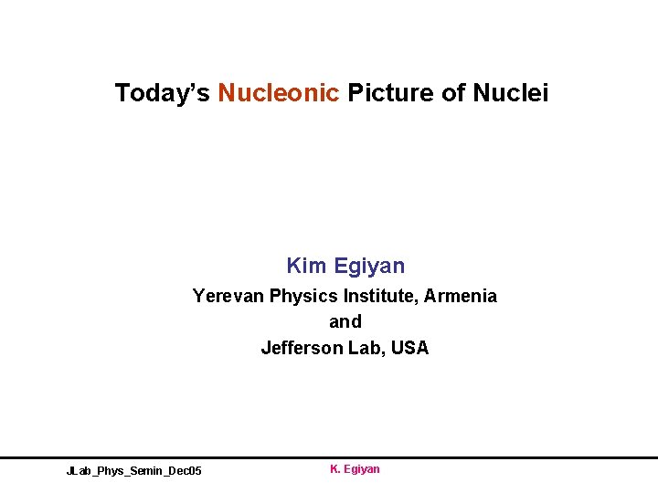 Today’s Nucleonic Picture of Nuclei Kim Egiyan Yerevan Physics Institute, Armenia and Jefferson Lab,