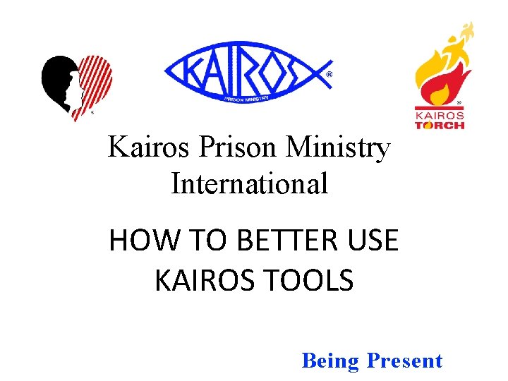 Kairos Prison Ministry International HOW TO BETTER USE KAIROS TOOLS Being Present 