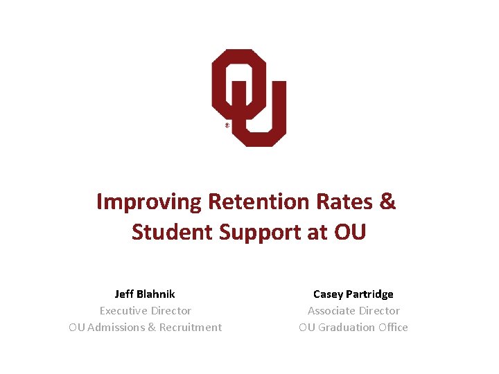 Improving Retention Rates & Student Support at OU Jeff Blahnik Executive Director OU Admissions